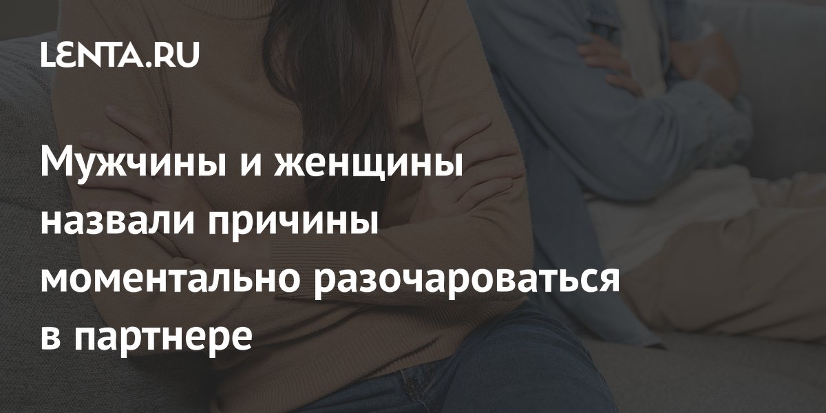 Мужчины и женщины назвали причины моментально разочароваться в партнере