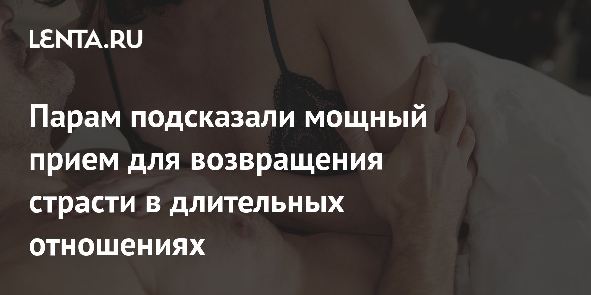 Парам подсказали мощный прием для возвращения страсти в длительных отношениях