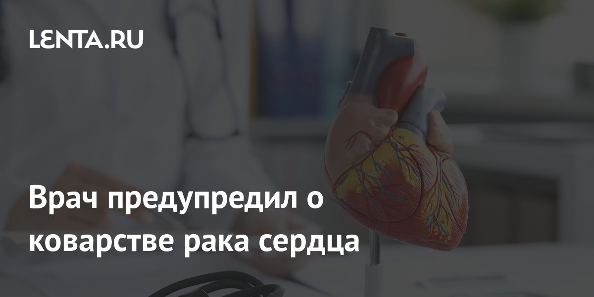 Врач предупредил о коварстве рака сердца