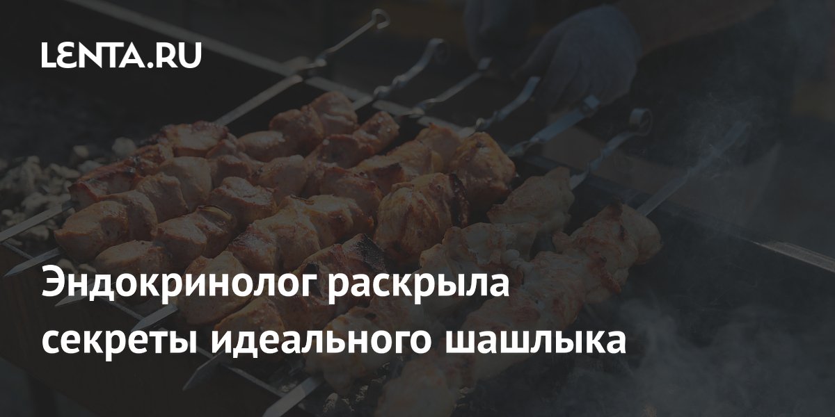 Эндокринолог раскрыла секреты идеального шашлыка