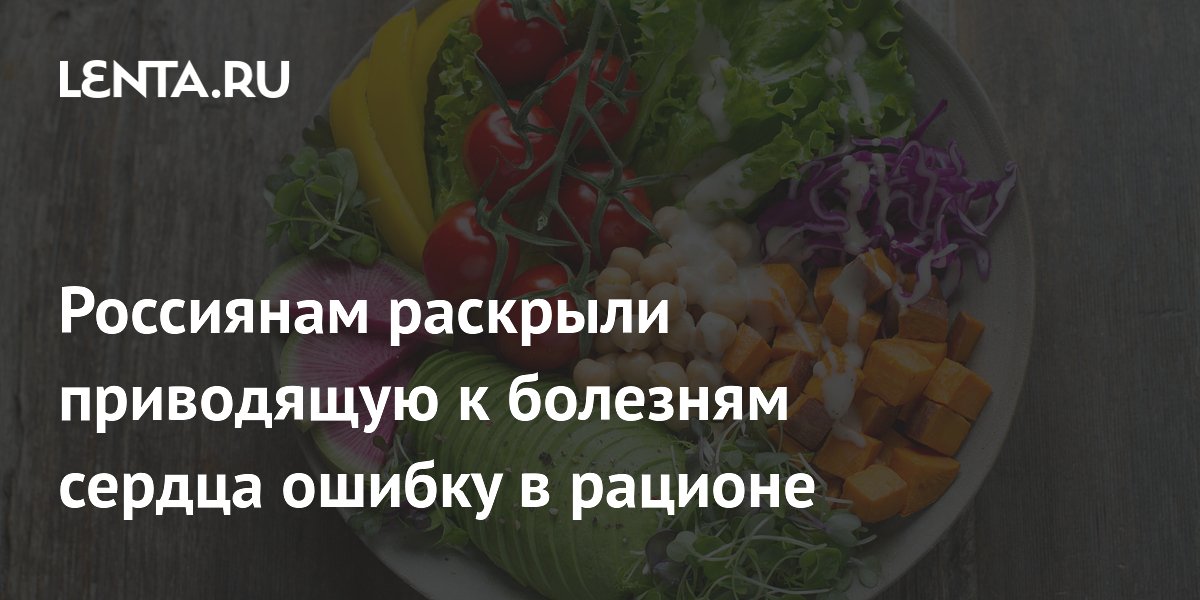 Россиянам раскрыли приводящую к болезням сердца ошибку в рационе