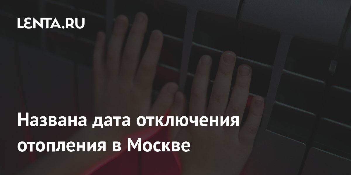 Названа дата отключения отопления в Москве