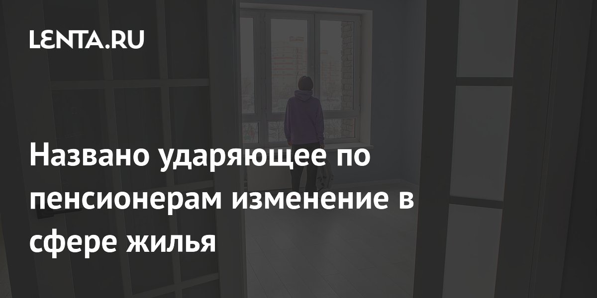 Названо ударяющее по пенсионерам изменение в сфере жилья