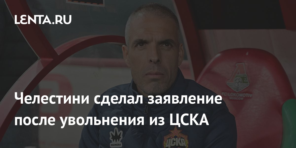 Челестини сделал заявление после увольнения из ЦСКА