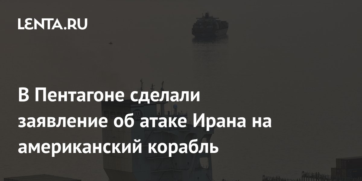 В Пентагоне сделали заявление об атаке Ирана на американский корабль