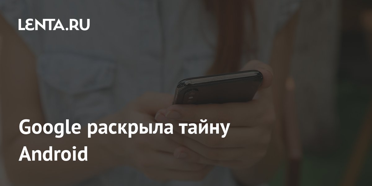 Google раскрыла тайну Android
