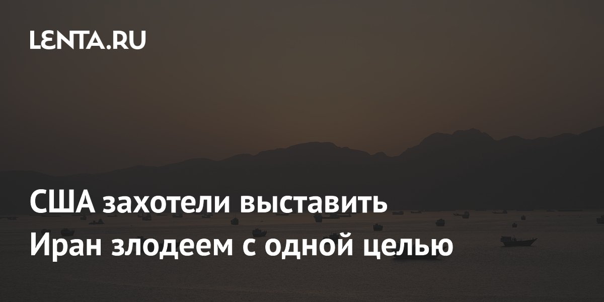 США захотели выставить Иран злодеем с одной целью
