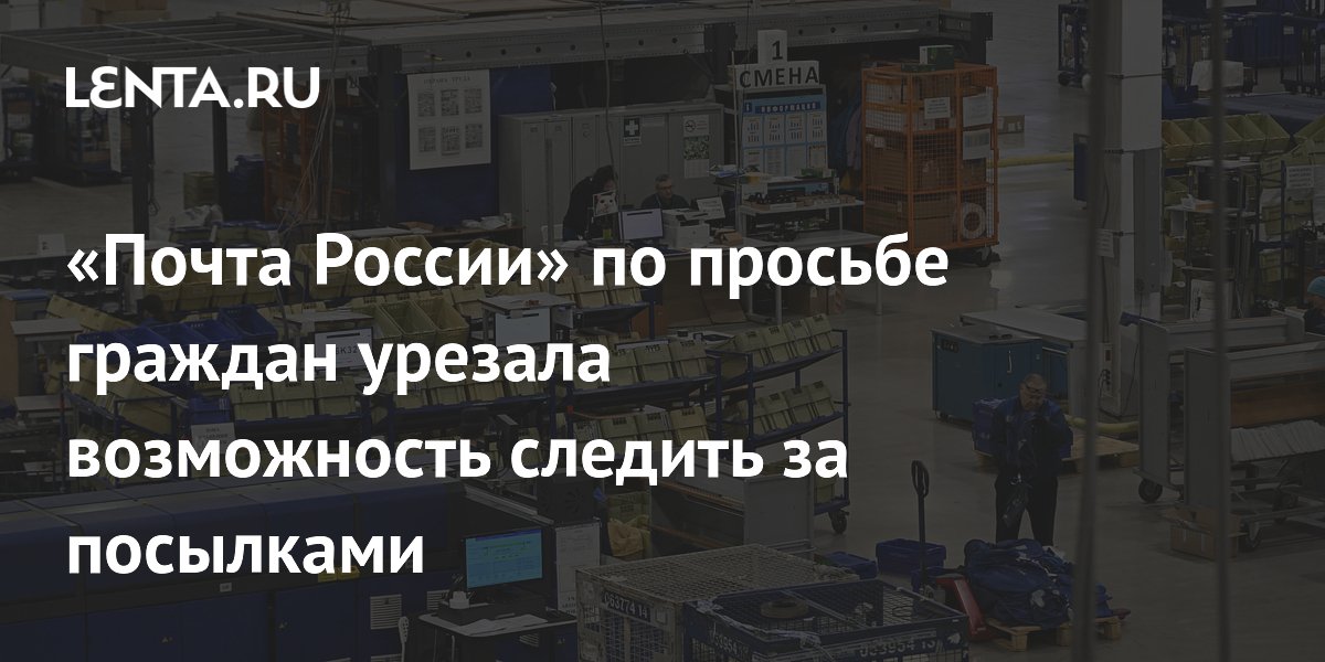 «Почта России» по просьбе граждан урезала возможность следить за посылками