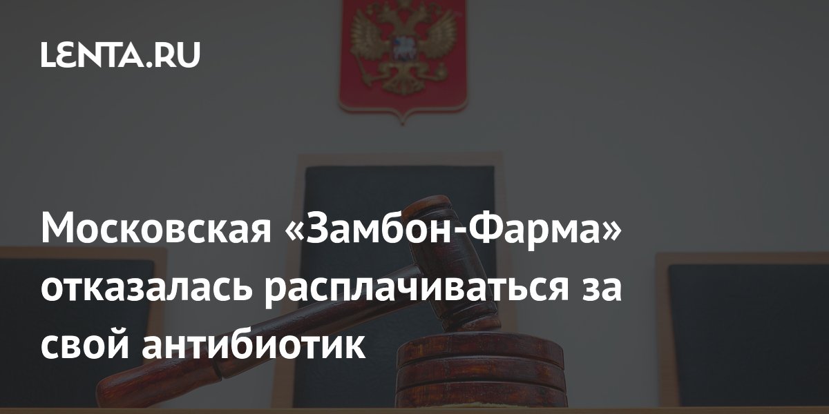 Московская «Замбон-Фарма» отказалась расплачиваться за свой антибиотик