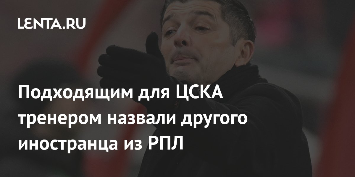 Подходящим для ЦСКА тренером назвали другого иностранца из РПЛ