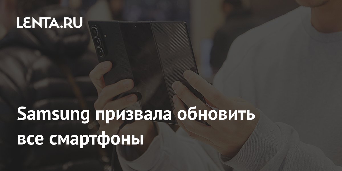 Samsung призвала обновить все смартфоны