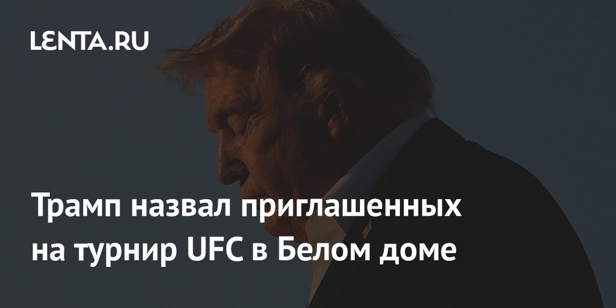 Трамп назвал приглашенных на турнир UFC в Белом доме