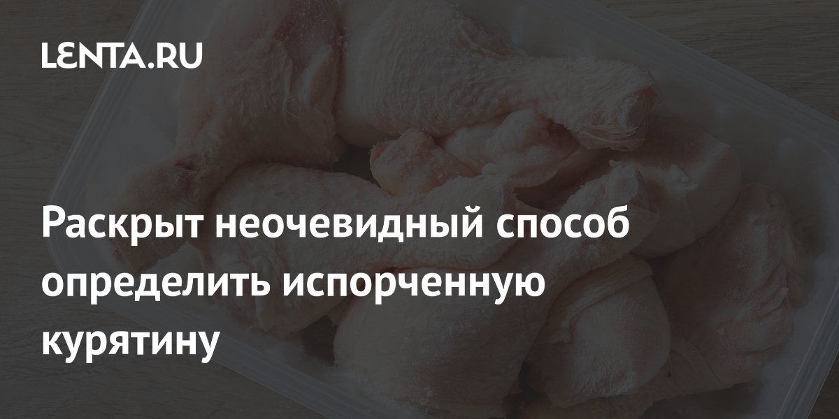 Раскрыт неочевидный способ определить испорченную курятину