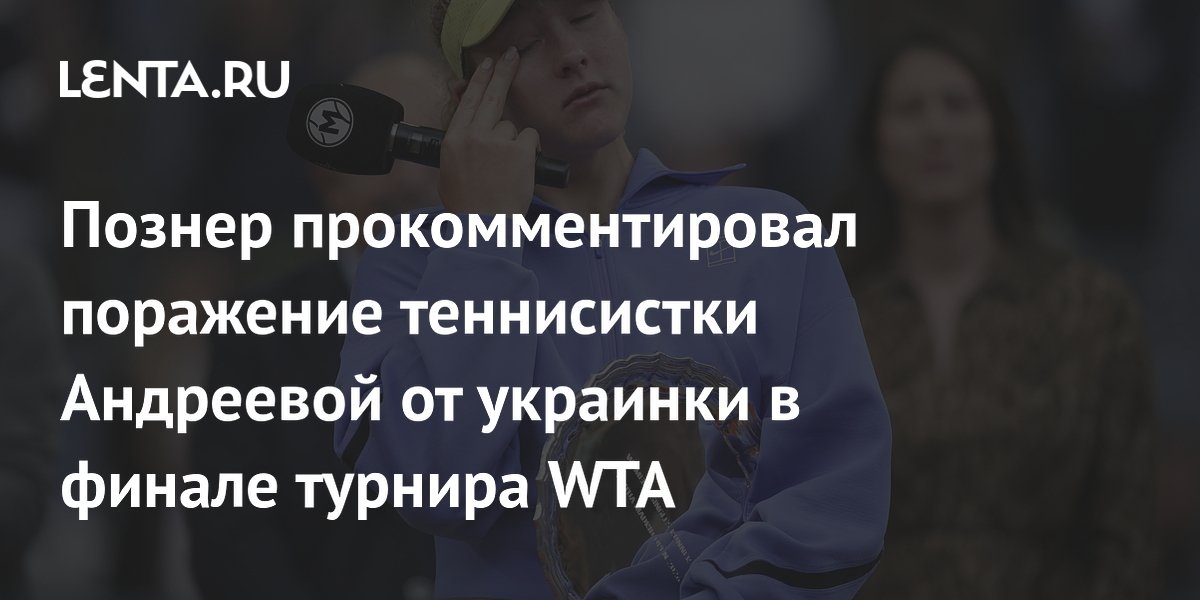 Познер прокомментировал поражение теннисистки Андреевой от украинки в финале турнира WTA