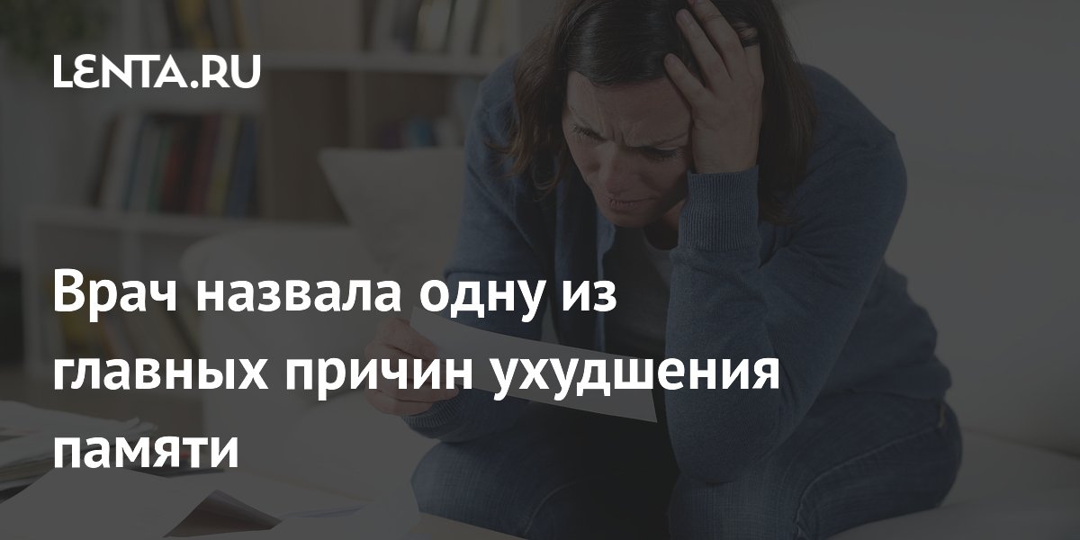 Врач назвала одну из главных причин ухудшения памяти