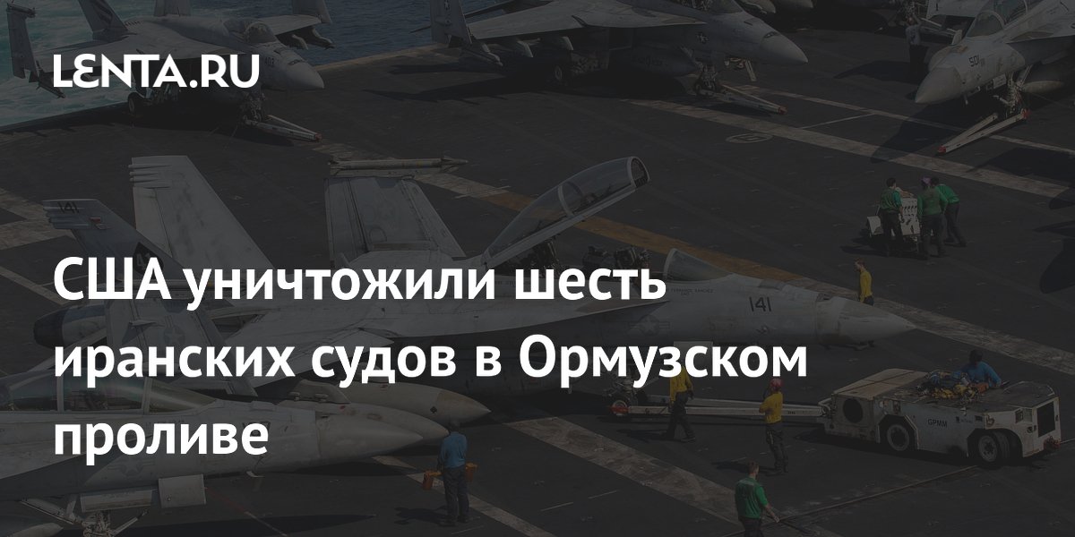 США уничтожили шесть иранских судов в Ормузском проливе