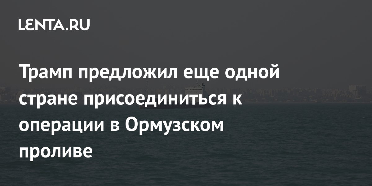 Трамп предложил еще одной стране присоединиться к операции в Ормузском проливе
