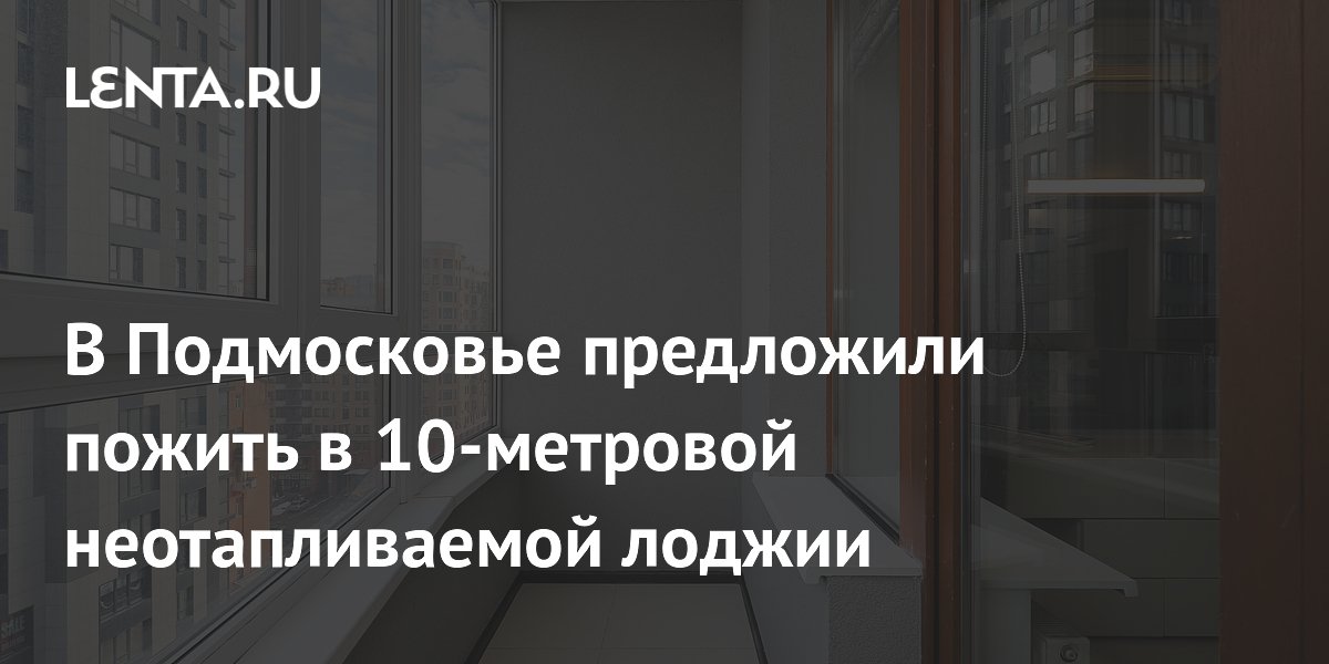 В Подмосковье предложили пожить в 10-метровой неотапливаемой лоджии