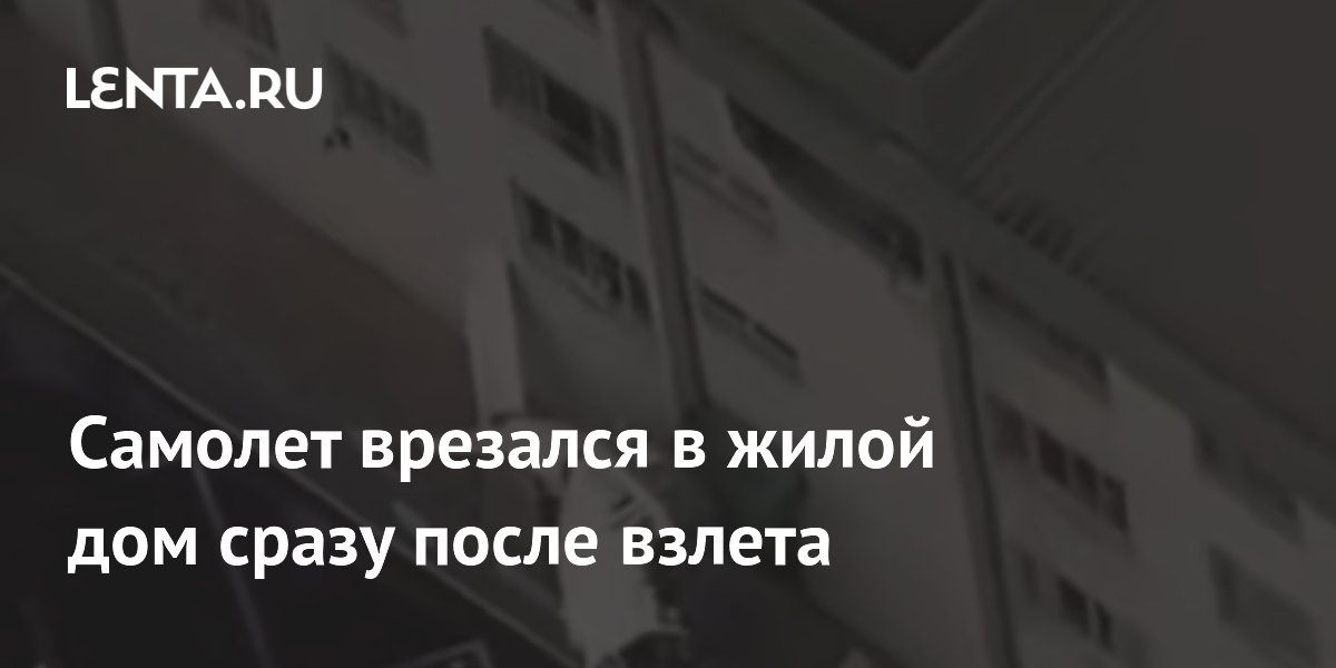 Самолет врезался в жилой дом сразу после взлета