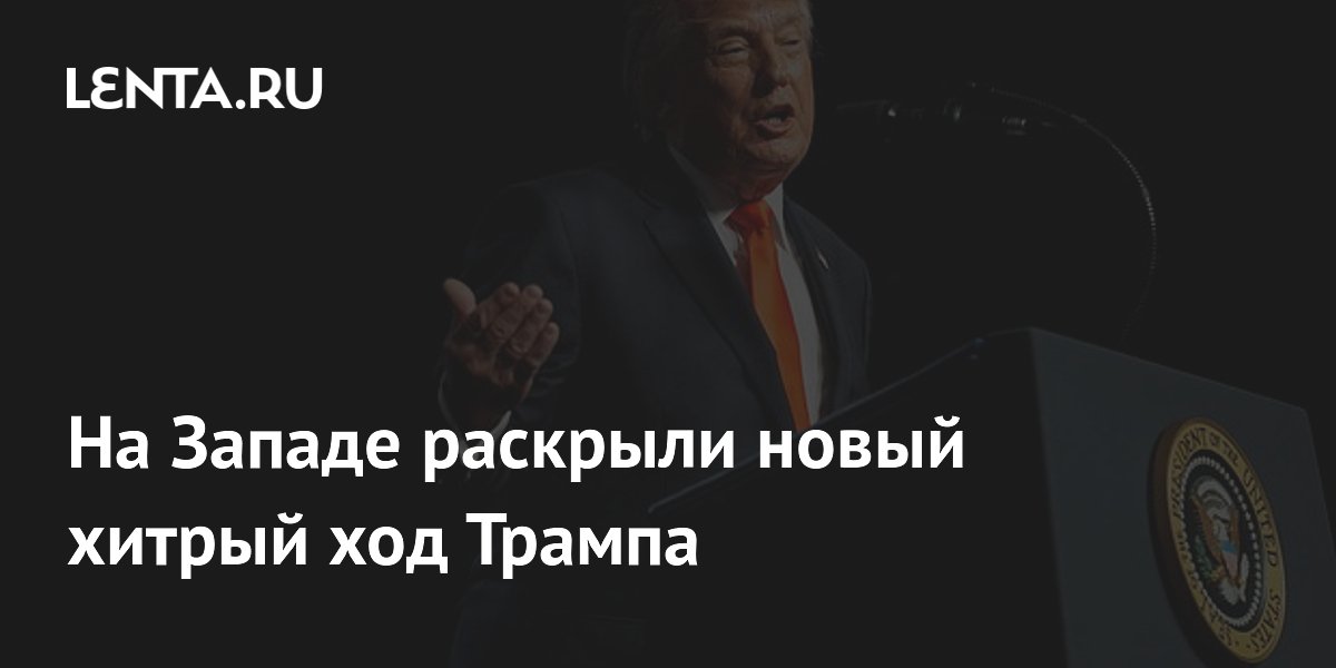 На Западе раскрыли новый хитрый ход Трампа