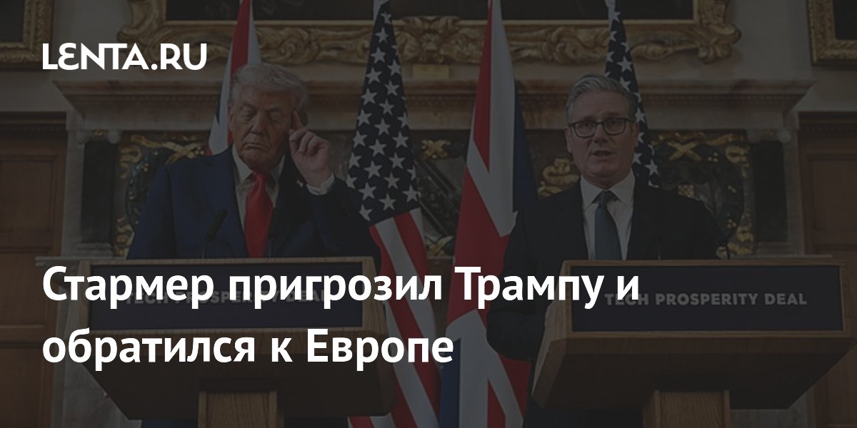 Стармер пригрозил Трампу и обратился к Европе