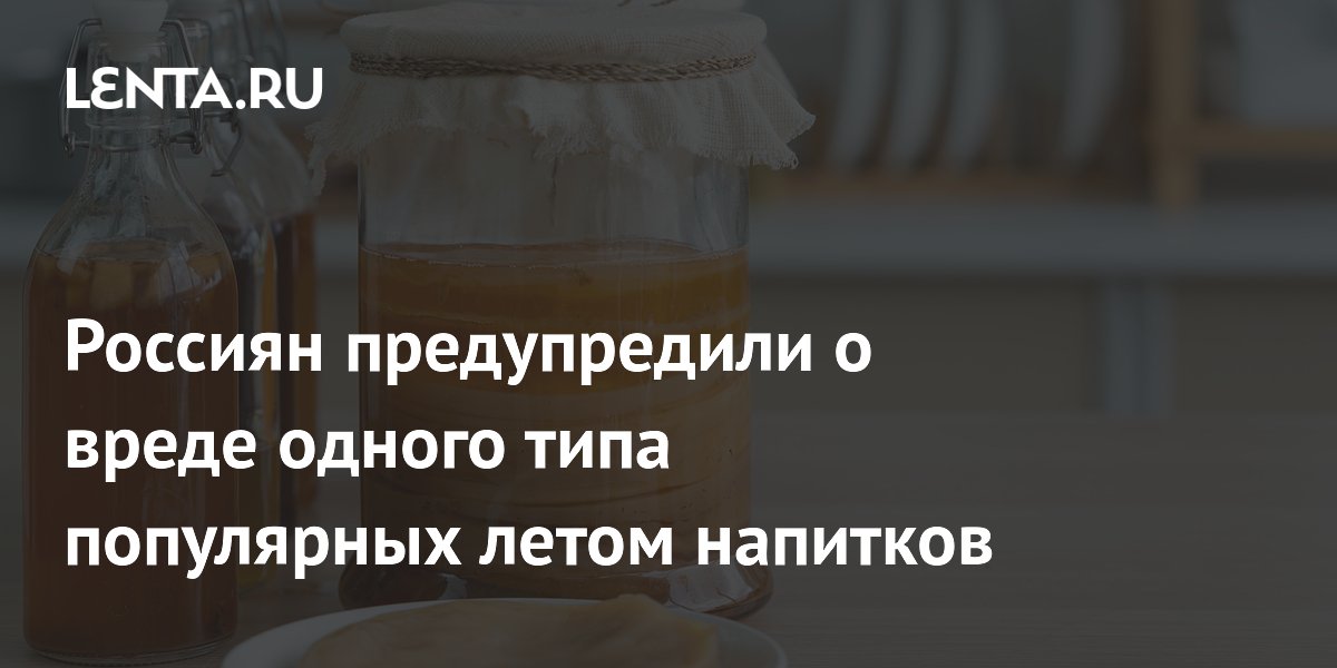 Россиян предупредили о вреде одного типа популярных летом напитков