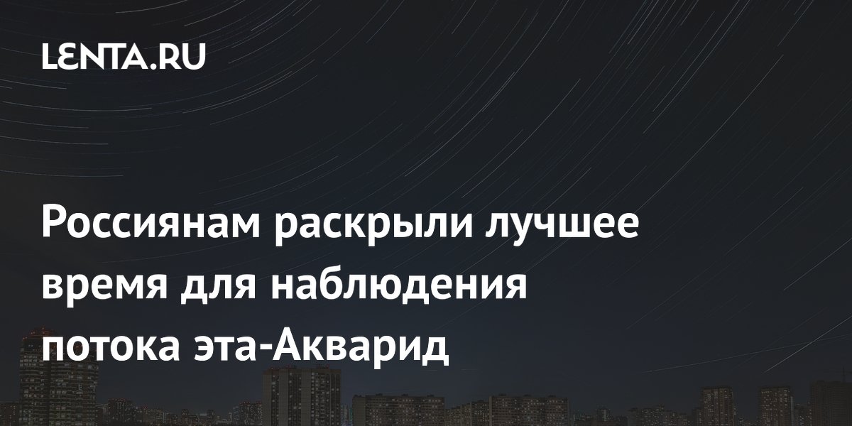 Россиянам раскрыли лучшее время для наблюдения потока эта-Акварид