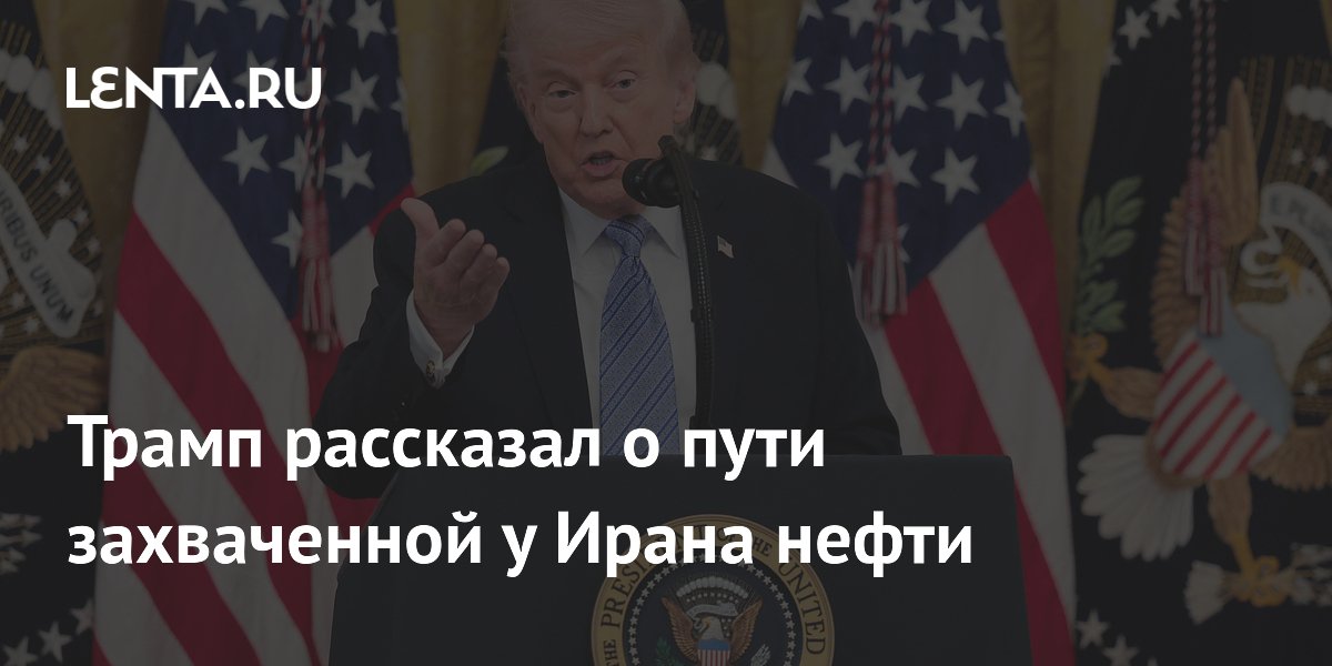 Трамп рассказал о пути захваченной у Ирана нефти