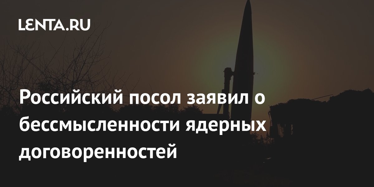 Российский посол заявил о бессмысленности ядерных договоренностей