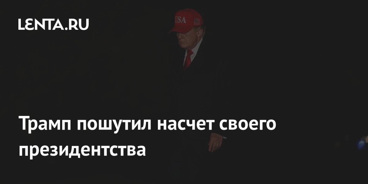 Трамп пошутил насчет своего президентства