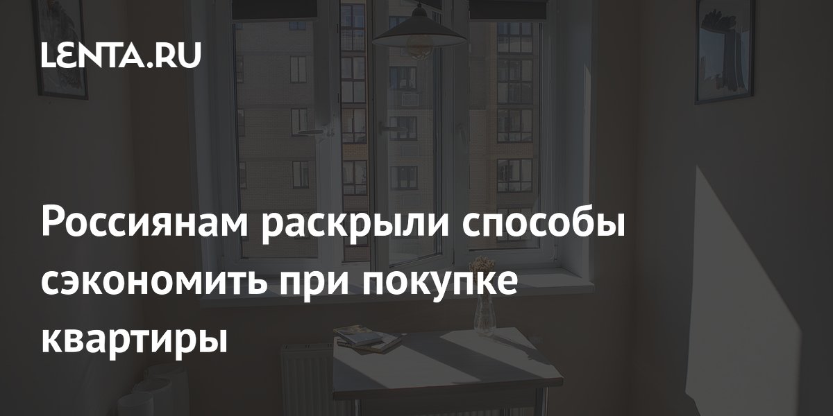 Россиянам раскрыли способы сэкономить при покупке квартиры