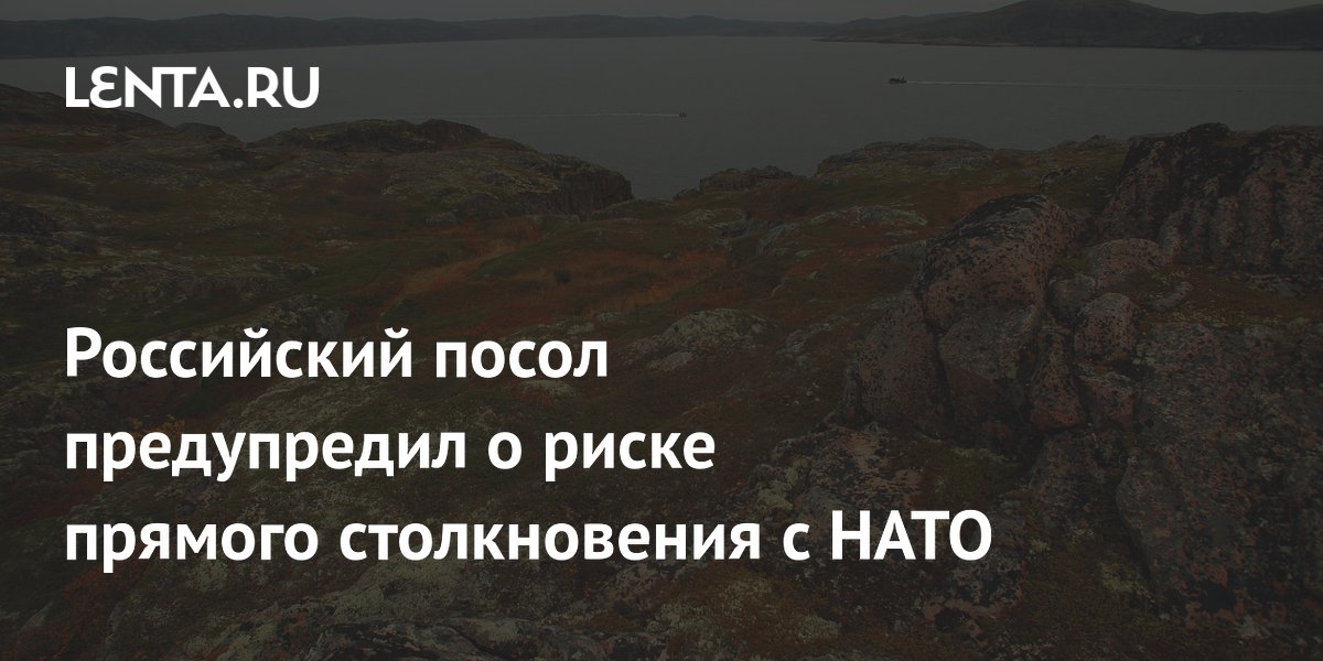 Российский посол предупредил о риске прямого столкновения с НАТО