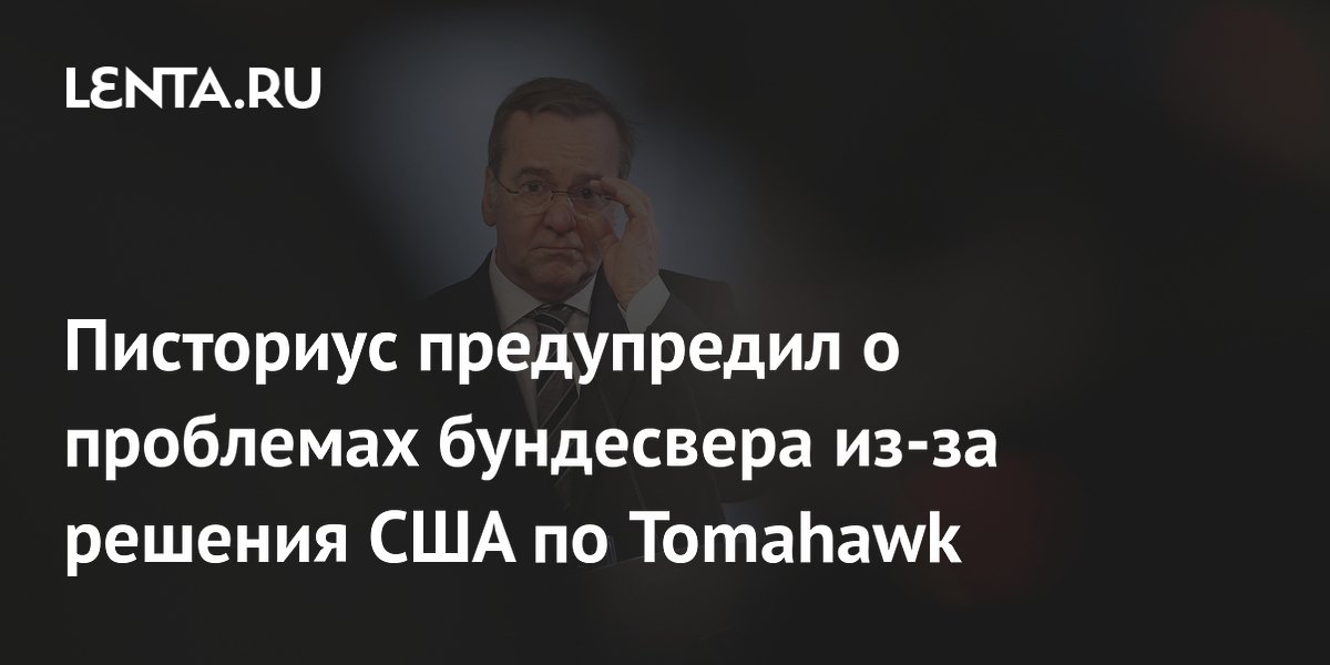 Писториус предупредил о проблемах бундесвера из-за решения США по Tomahawk