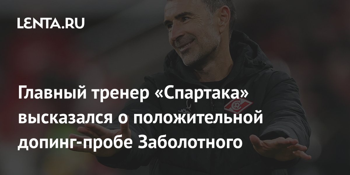 Главный тренер «Спартака» высказался о положительной допинг-пробе Заболотного