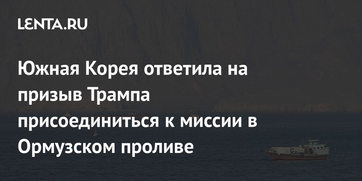 Южная Корея ответила на призыв Трампа присоединиться к миссии в Ормузском проливе