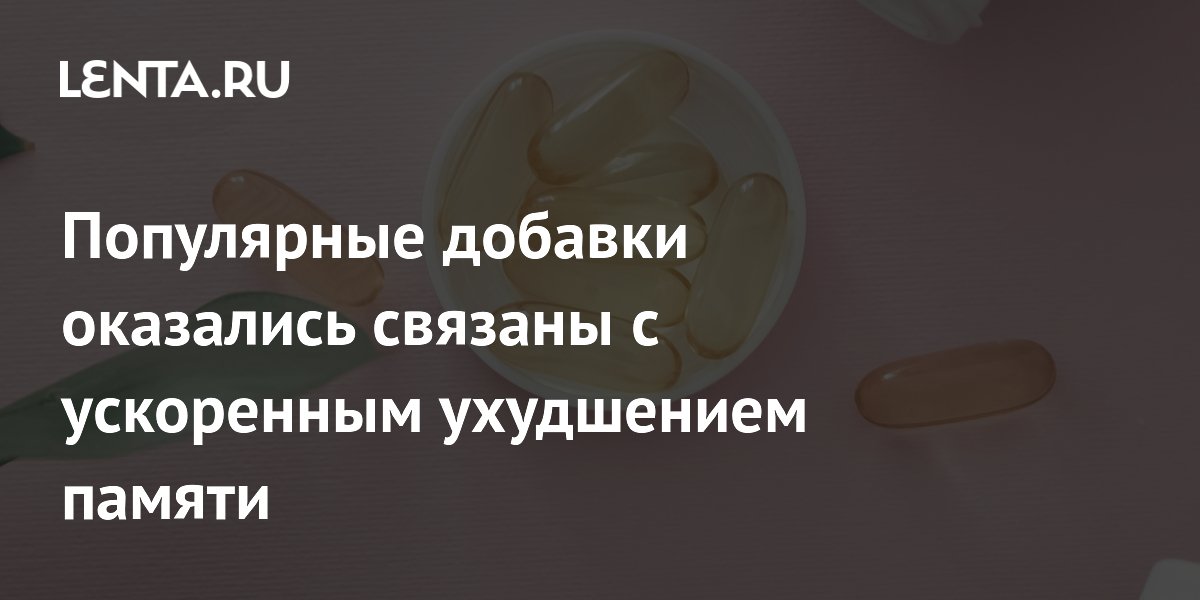 Популярные добавки оказались связаны с ускоренным ухудшением памяти