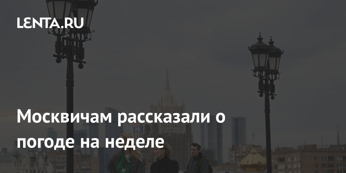 Москвичам рассказали о погоде на неделе