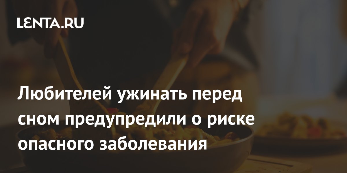 Любителей ужинать перед сном предупредили о риске опасного заболевания