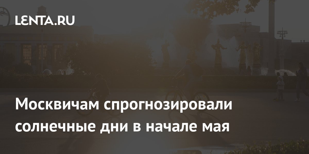 Москвичам спрогнозировали солнечные дни в начале мая