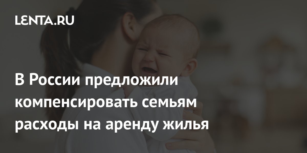 В России предложили компенсировать семьям расходы на аренду жилья