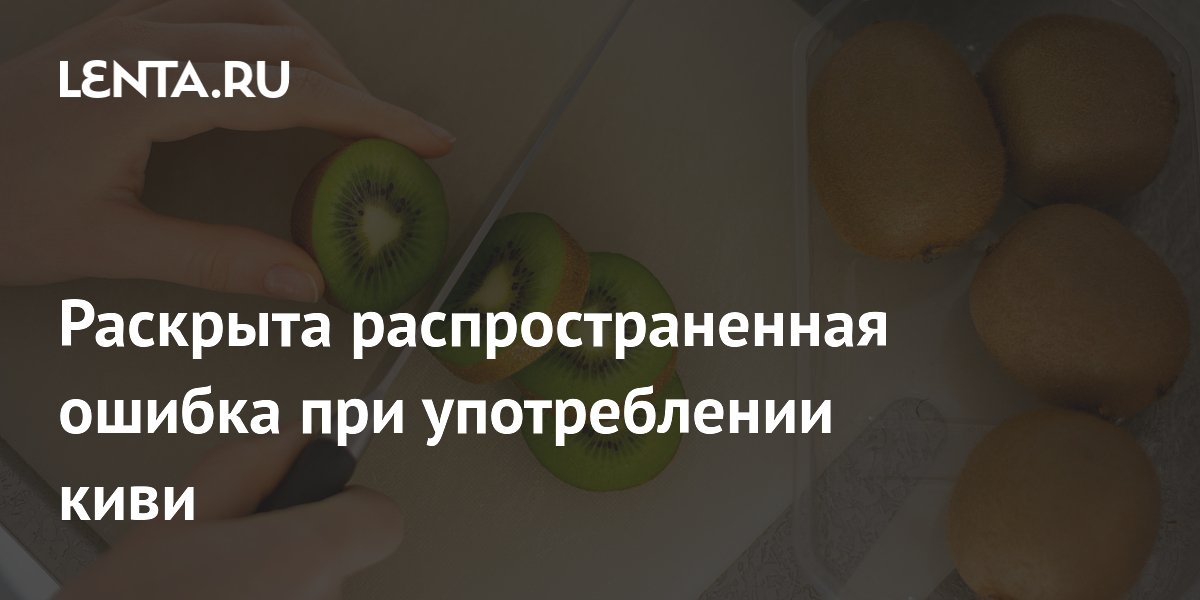 Раскрыта распространенная ошибка при употреблении киви