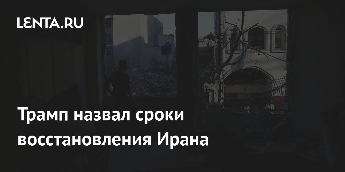 Трамп назвал сроки восстановления Ирана