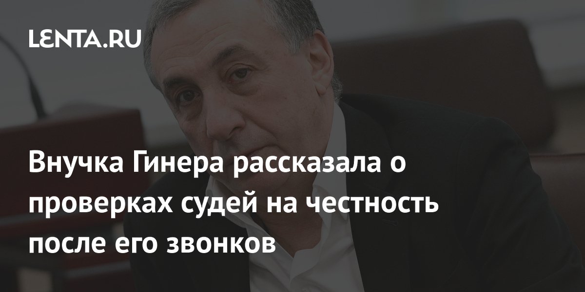 Внучка Гинера рассказала о проверках судей на честность после его звонков
