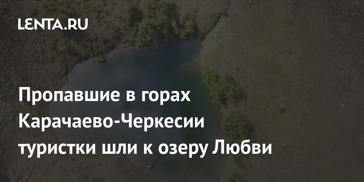 Пропавшие в горах Карачаево-Черкесии туристки шли к озеру Любви ...