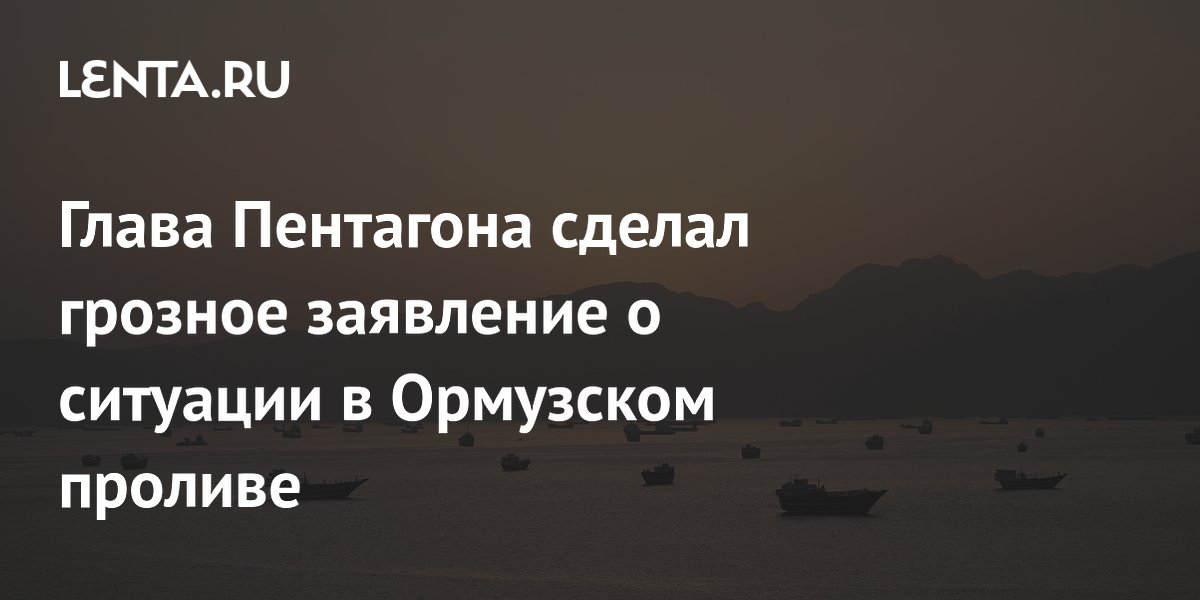 Глава Пентагона сделал грозное заявление о ситуации в Ормузском проливе