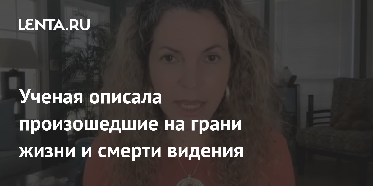 Ученая описала произошедшие на грани жизни и смерти видения