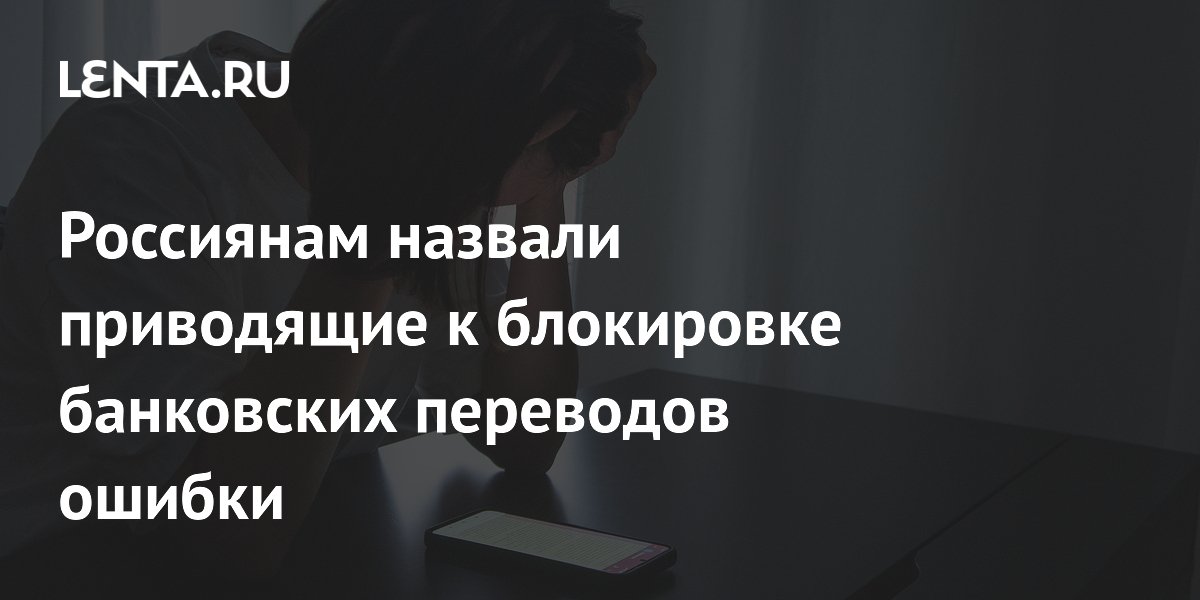 Россиянам назвали приводящие к блокировке банковских переводов ошибки