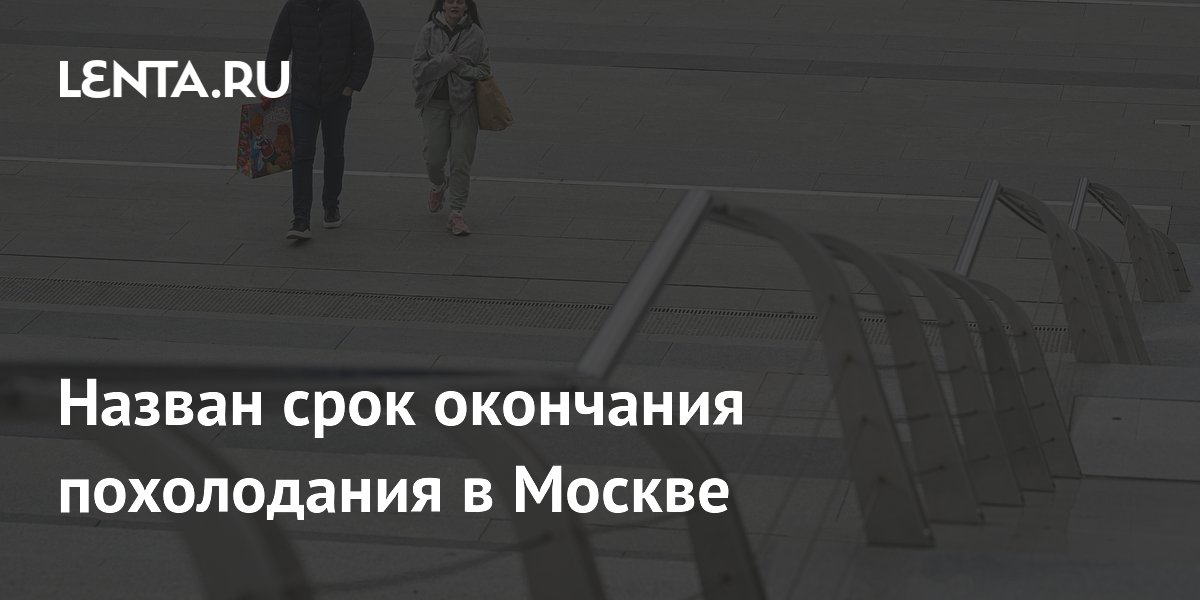 Назван срок окончания похолодания в Москве