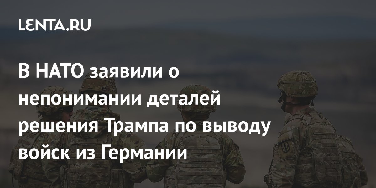 В НАТО заявили о непонимании деталей решения Трампа по выводу войск из Германии