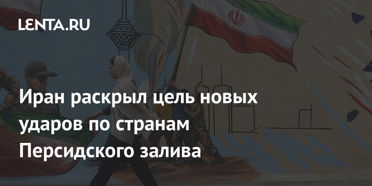 Иран раскрыл цель новых ударов по странам Персидского залива
